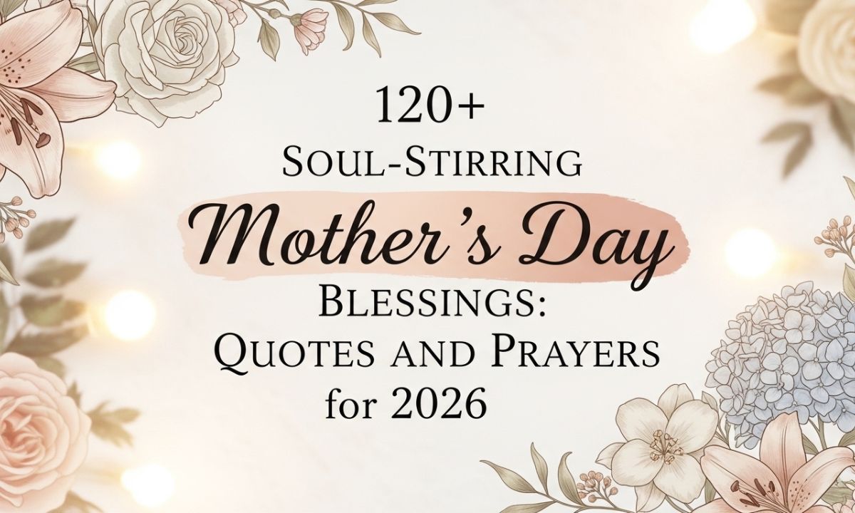 120 + Soul-Stirring Mother’s Day Blessings Quotes and Prayers for 2026